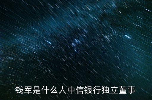 錢軍是什么人中信銀行獨立董事