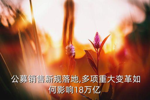  公募銷售新規(guī)落地,多項重大變革如何影響18萬億