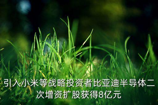 引入小米等戰(zhàn)略投資者比亞迪半導體二次增資擴股獲得8億元