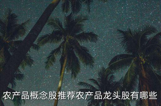 農產品概念股推薦農產品龍頭股有哪些