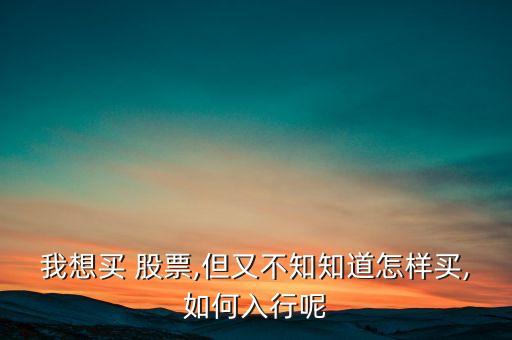 我想買(mǎi) 股票,但又不知知道怎樣買(mǎi),如何入行呢