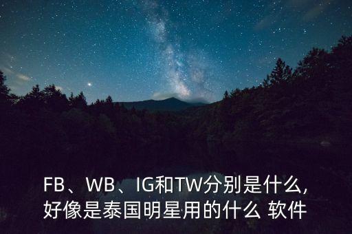 FB、WB、IG和TW分別是什么,好像是泰國(guó)明星用的什么 軟件
