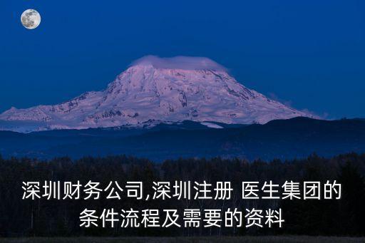 深圳財(cái)務(wù)公司,深圳注冊(cè) 醫(yī)生集團(tuán)的條件流程及需要的資料