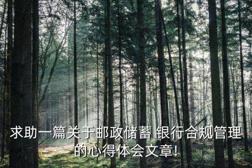 求助一篇關(guān)于郵政儲(chǔ)蓄 銀行合規(guī)管理的心得體會(huì)文章!