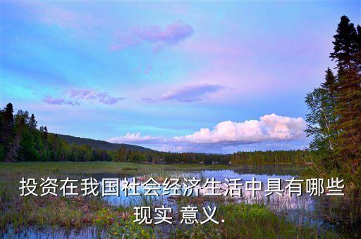  投資在我國社會經濟生活中具有哪些現實 意義.