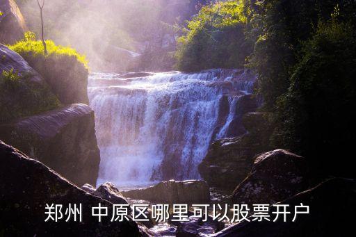 鄭州 中原區(qū)哪里可以股票開(kāi)戶(hù)