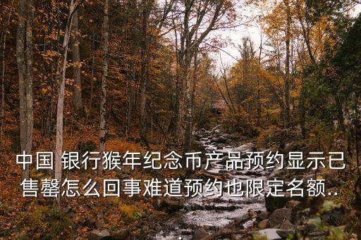 中國 銀行猴年紀(jì)念幣產(chǎn)品預(yù)約顯示已售罄怎么回事難道預(yù)約也限定名額...