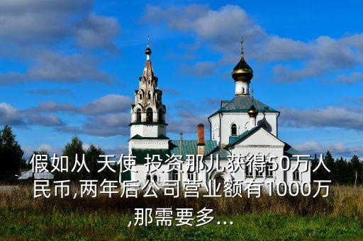 假如從 天使 投資那兒獲得50萬人民幣,兩年后公司營業(yè)額有1000萬,那需要多...