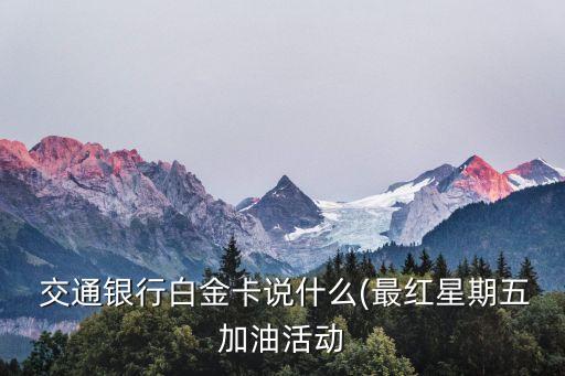  交通銀行白金卡說什么(最紅星期五加油活動