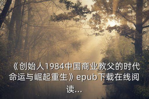 《創(chuàng)始人1984中國(guó)商業(yè)教父的時(shí)代命運(yùn)與崛起重生》epub下載在線閱讀...