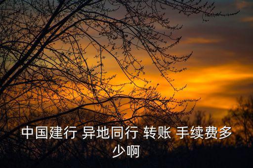 手機建設銀行異地轉賬手續(xù)費,建設銀行異地跨行轉賬需要收取手續(xù)費嗎?