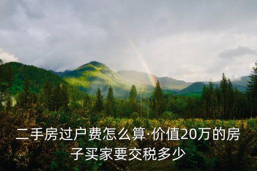 二手房過戶費(fèi)怎么算·價(jià)值20萬的房子買家要交稅多少