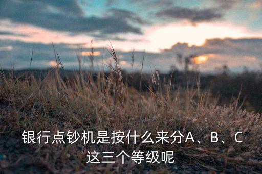  銀行點(diǎn)鈔機(jī)是按什么來分A、B、C這三個(gè)等級(jí)呢