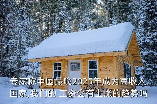 專家稱中國(guó)最晚2025年成為高收入國(guó)家,我們的 工資會(huì)有上漲的趨勢(shì)嗎