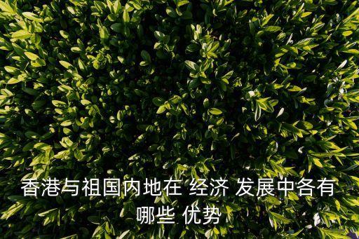 香港與祖國內(nèi)地在 經(jīng)濟(jì) 發(fā)展中各有哪些 優(yōu)勢(shì)
