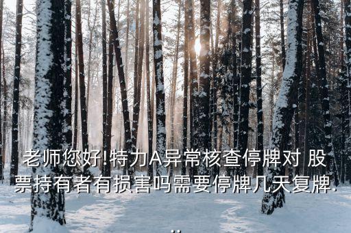 老師您好!特力A異常核查停牌對 股票持有者有損害嗎需要停牌幾天復牌...