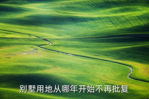 別墅用地從哪年開(kāi)始不再批復(fù)