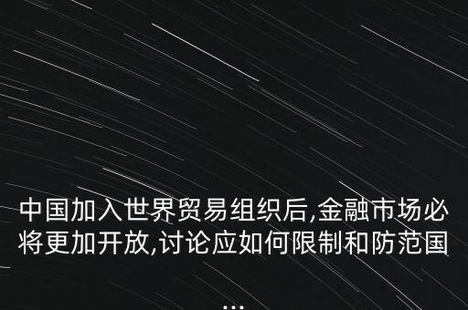 中國(guó)加入世界貿(mào)易組織后,金融市場(chǎng)必將更加開(kāi)放,討論應(yīng)如何限制和防范國(guó)...