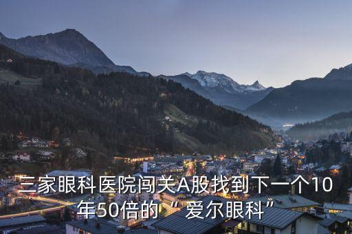 三家眼科醫(yī)院闖關(guān)A股找到下一個10年50倍的“ 愛爾眼科”