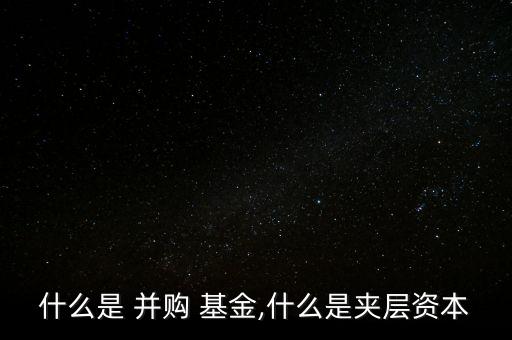 什么是 并購(gòu) 基金,什么是夾層資本