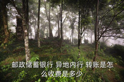  郵政儲蓄銀行 異地內行 轉賬是怎么收費是多少