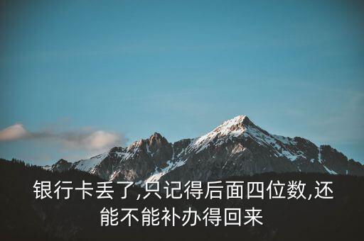  銀行卡丟了,只記得后面四位數(shù),還能不能補(bǔ)辦得回來