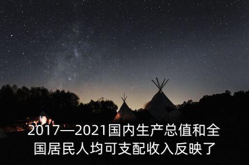 2017—2021國內生產總值和全國居民人均可支配收入反映了