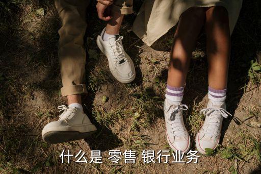 什么是 零售 銀行業(yè)務