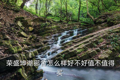  榮盛坤湖酈舍怎么樣好不好值不值得買(mǎi)