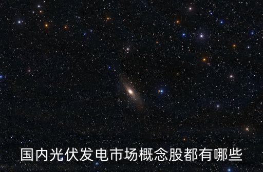 國內(nèi)光伏發(fā)電市場概念股都有哪些