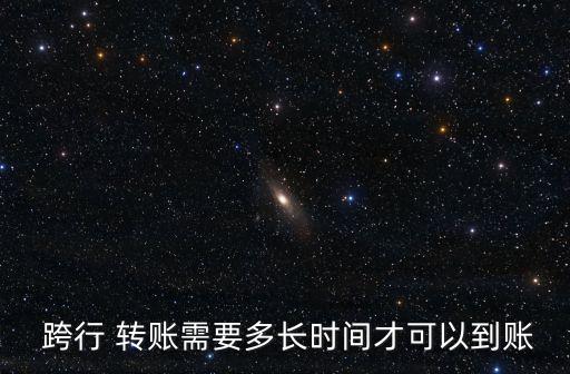  跨行 轉(zhuǎn)賬需要多長時(shí)間才可以到賬