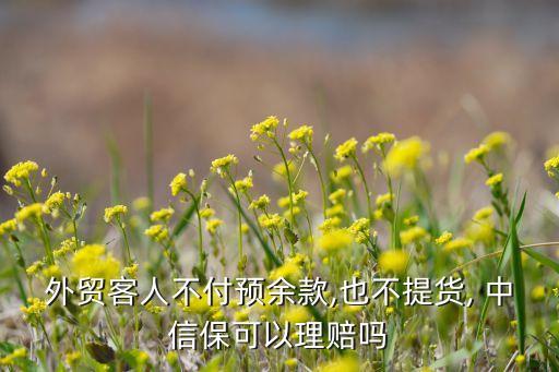 外貿(mào)客人不付預(yù)余款,也不提貨, 中信保可以理賠嗎