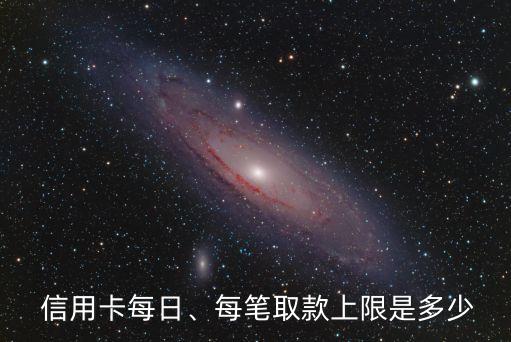  信用卡每日、每筆取款上限是多少