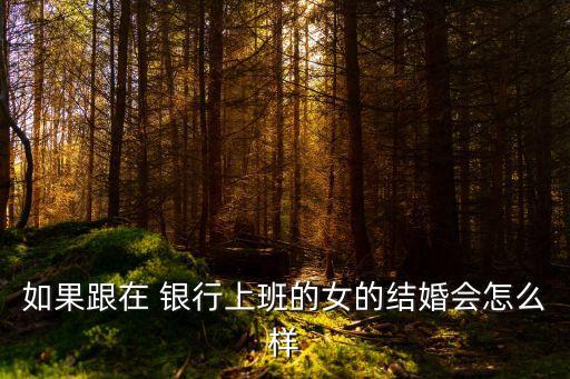 如果跟在 銀行上班的女的結婚會怎么樣