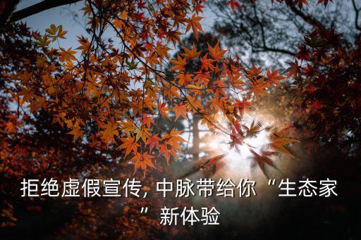 拒絕虛假宣傳, 中脈帶給你“生態(tài)家”新體驗
