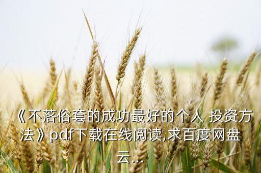 《不落俗套的成功最好的個(gè)人 投資方法》pdf下載在線閱讀,求百度網(wǎng)盤云...