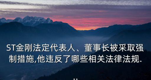 ST金剛法定代表人、董事長被采取強制措施,他違反了哪些相關(guān)法律法規(guī)...