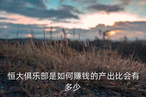  恒大俱樂(lè)部是如何賺錢的產(chǎn)出比會(huì)有多少