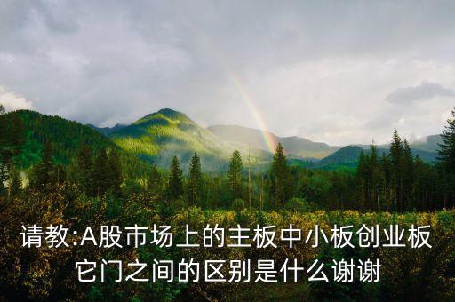 請教:A股市場上的主板中小板創(chuàng)業(yè)板它門之間的區(qū)別是什么謝謝