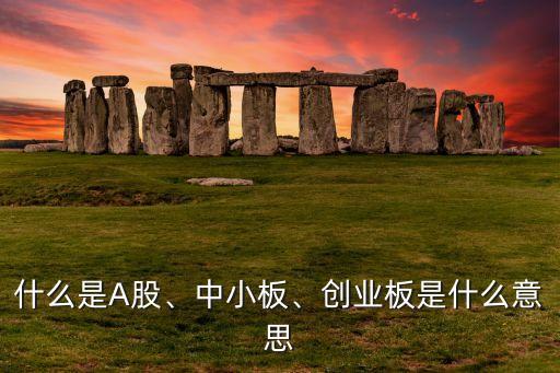 什么是A股、中小板、創(chuàng)業(yè)板是什么意思