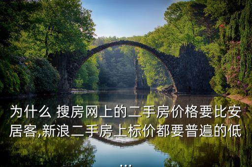 為什么 搜房網(wǎng)上的二手房價(jià)格要比安居客,新浪二手房上標(biāo)價(jià)都要普遍的低...