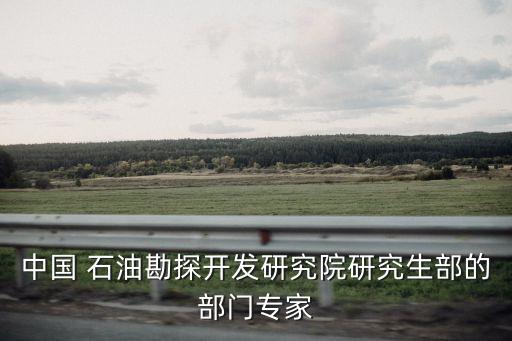 中國(guó) 石油勘探開(kāi)發(fā)研究院研究生部的部門專家
