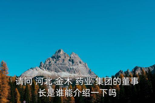 請問 河北 金木 藥業(yè) 集團的董事長是誰能介紹一下嗎