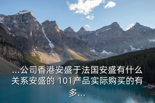 ...公司香港安盛于法國安盛有什么關(guān)系安盛的 101產(chǎn)品實際購買的有多...