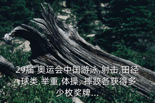 29屆 奧運(yùn)會(huì)中國(guó)游泳,射擊,田徑,球類,舉重,體操, 摔跤各獲得多少枚獎(jiǎng)牌...