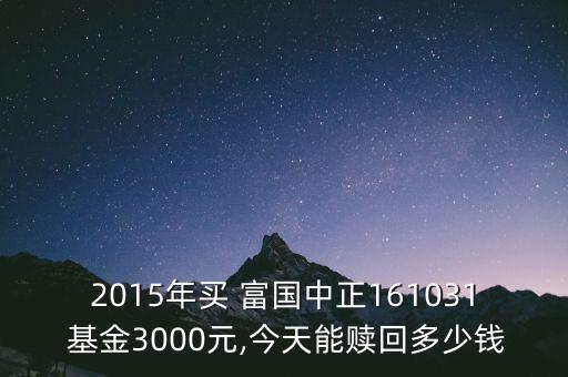 2015年買(mǎi) 富國(guó)中正161031 基金3000元,今天能贖回多少錢(qián)