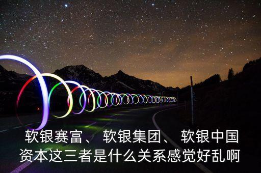  軟銀賽富、 軟銀集團、 軟銀中國資本這三者是什么關系感覺好亂啊