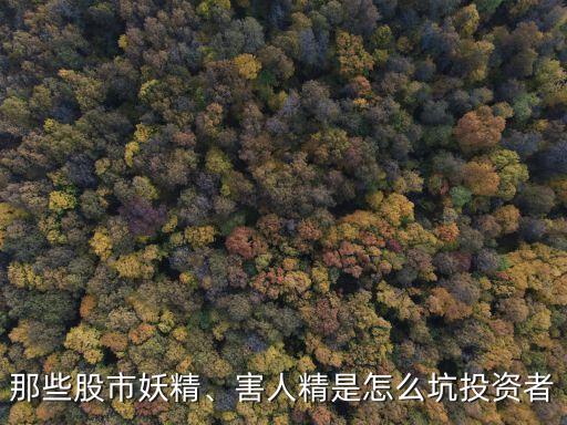 那些股市妖精、害人精是怎么坑投資者