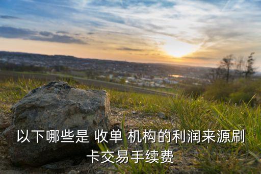 以下哪些是 收單 機(jī)構(gòu)的利潤來源刷卡交易手續(xù)費(fèi)