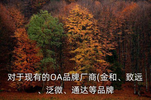 對(duì)于現(xiàn)有的OA品牌廠商(金和、致遠(yuǎn)、泛微、通達(dá)等品牌